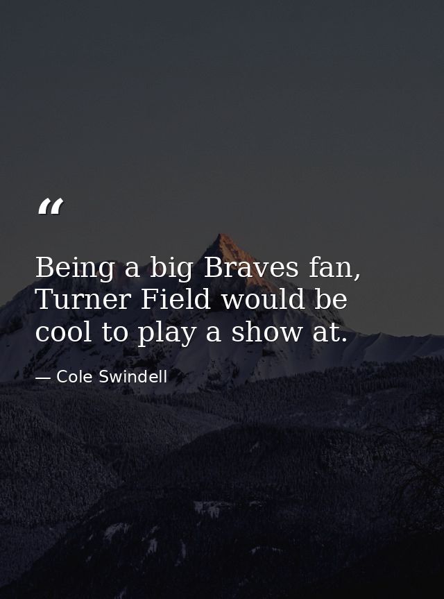 Being a big Braves fan, Turner Field would be cool to play a show at. — Cole Swindell