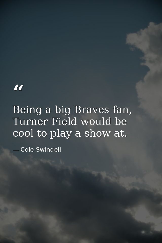 Being a big Braves fan, Turner Field would be cool to play a show at. — Cole Swindell