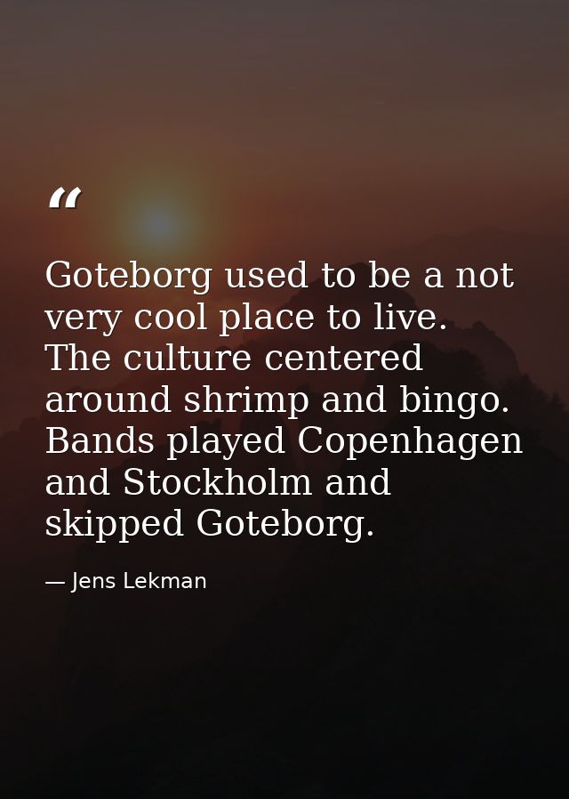 Goteborg used to be a not very cool place to live. The culture centered around shrimp and bingo. Bands played Copenhagen — Jens Lekman