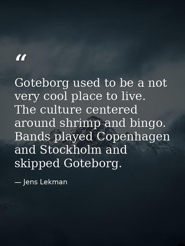 Goteborg used to be a not very cool place to live. The culture centered around shrimp and bingo. Bands played Copenhagen — Jens Lekman