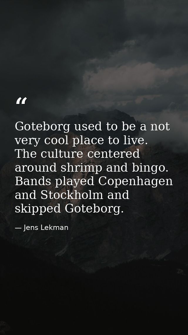Goteborg used to be a not very cool place to live. The culture centered around shrimp and bingo. Bands played Copenhagen — Jens Lekman