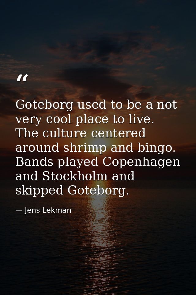 Goteborg used to be a not very cool place to live. The culture centered around shrimp and bingo. Bands played Copenhagen — Jens Lekman
