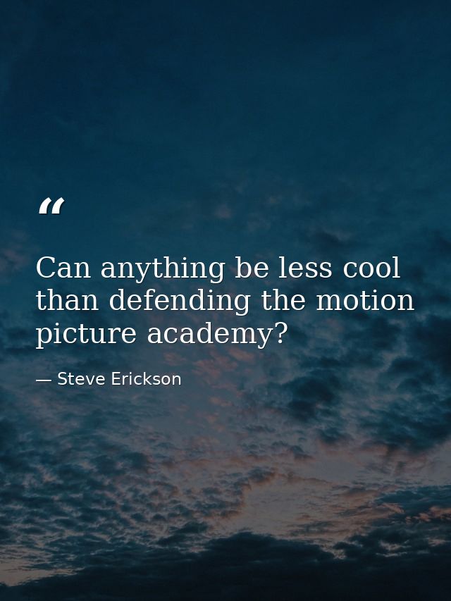 Can anything be less cool than defending the motion picture academy? — Steve Erickson