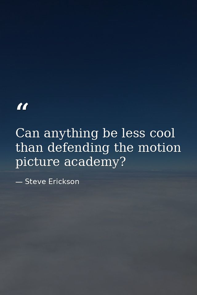 Can anything be less cool than defending the motion picture academy? — Steve Erickson