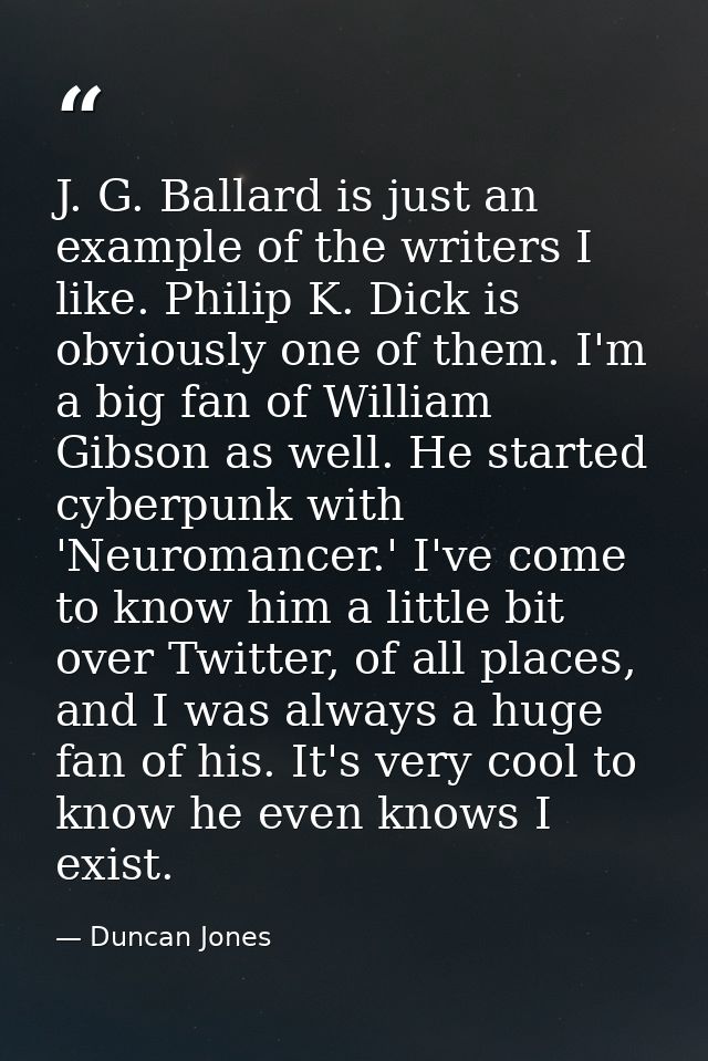 J. G. Ballard is just an example of the writers I like. Philip K. Dick is obviously one of them. I'm a big fan of Willia — Duncan Jones