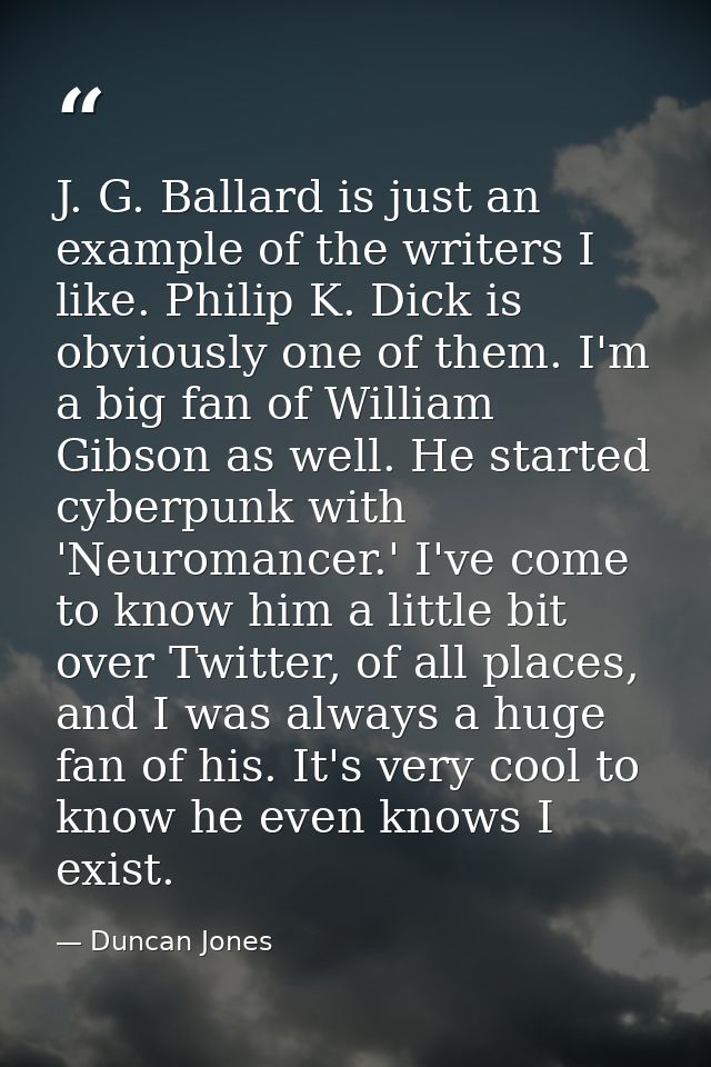 J. G. Ballard is just an example of the writers I like. Philip K. Dick is obviously one of them. I'm a big fan of Willia — Duncan Jones