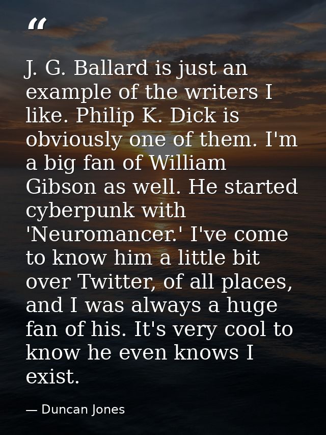 J. G. Ballard is just an example of the writers I like. Philip K. Dick is obviously one of them. I'm a big fan of Willia — Duncan Jones