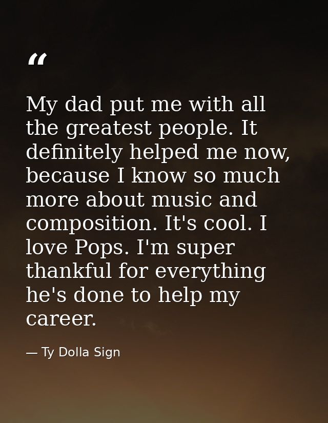 My dad put me with all the greatest people. It definitely helped me now, because I know so much more about music and com — Ty Dolla Sign
