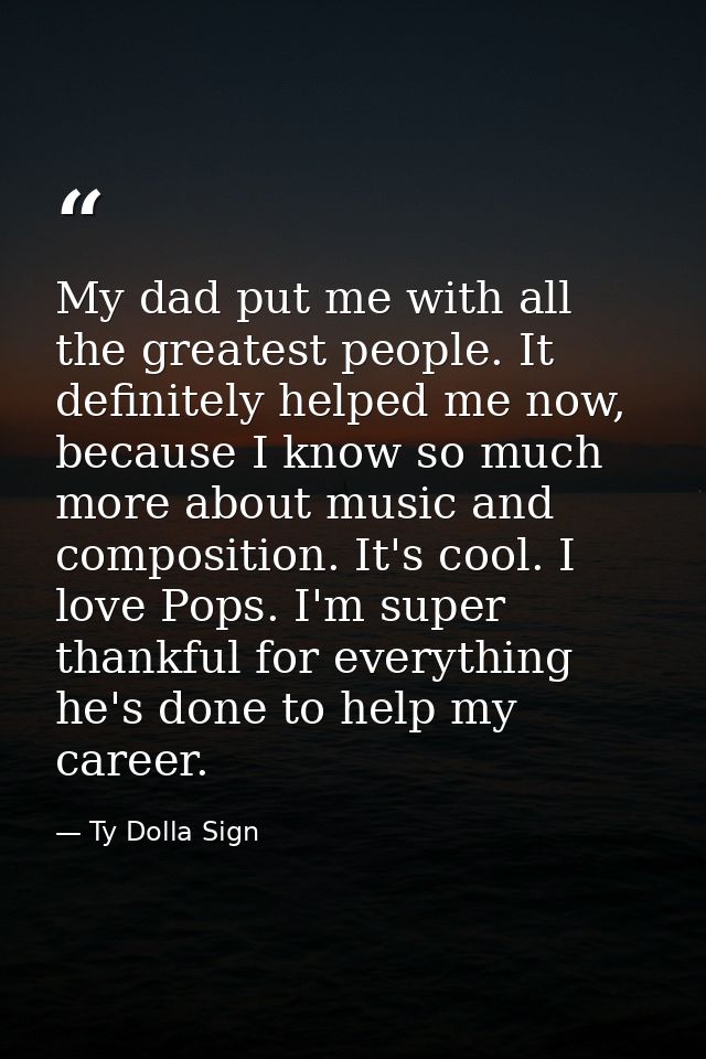 My dad put me with all the greatest people. It definitely helped me now, because I know so much more about music and com — Ty Dolla Sign