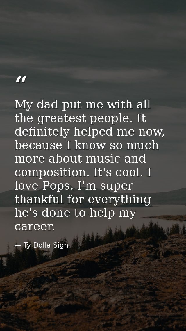 My dad put me with all the greatest people. It definitely helped me now, because I know so much more about music and com — Ty Dolla Sign
