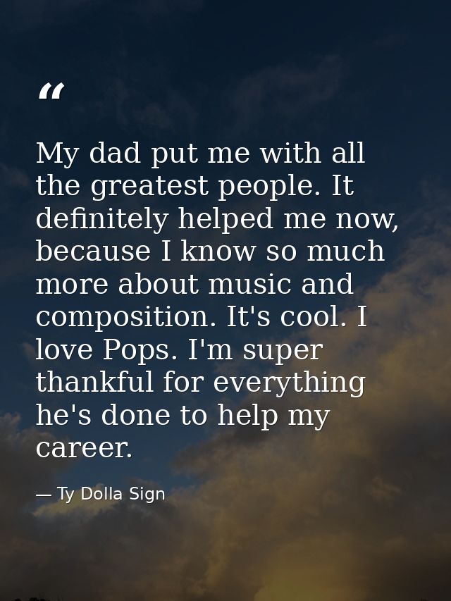 My dad put me with all the greatest people. It definitely helped me now, because I know so much more about music and com — Ty Dolla Sign