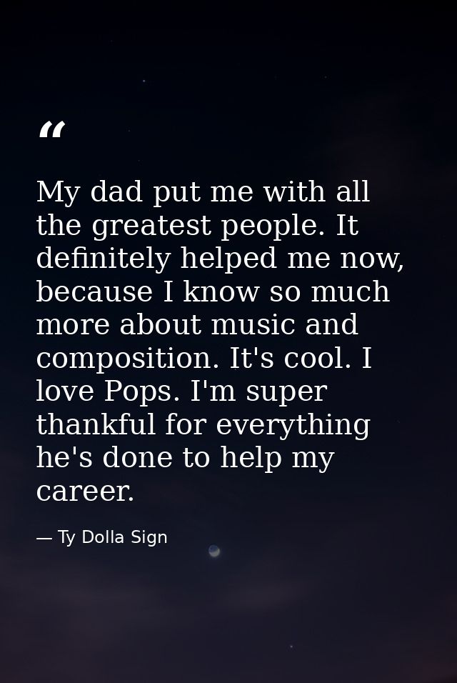 My dad put me with all the greatest people. It definitely helped me now, because I know so much more about music and com — Ty Dolla Sign