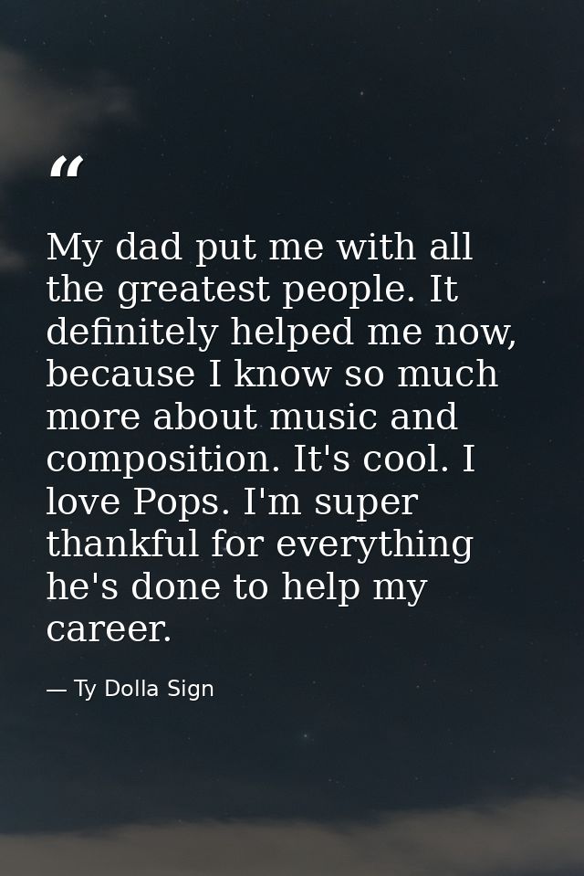 My dad put me with all the greatest people. It definitely helped me now, because I know so much more about music and com — Ty Dolla Sign