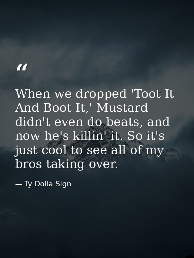 When we dropped 'Toot It And Boot It,' Mustard didn't even do beats, and now he's killin' it. So it's just cool to see a — Ty Dolla Sign
