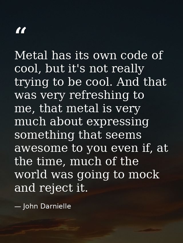 Metal has its own code of cool, but it's not really trying to be cool. And that was very refreshing to me, that metal is — John Darnielle