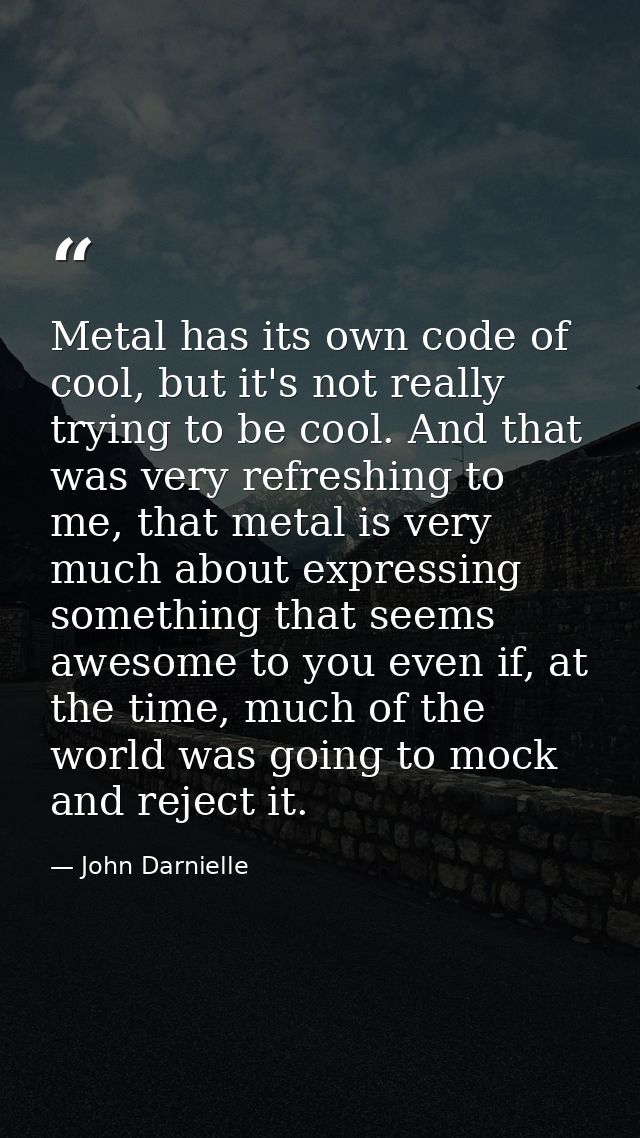 Metal has its own code of cool, but it's not really trying to be cool. And that was very refreshing to me, that metal is — John Darnielle