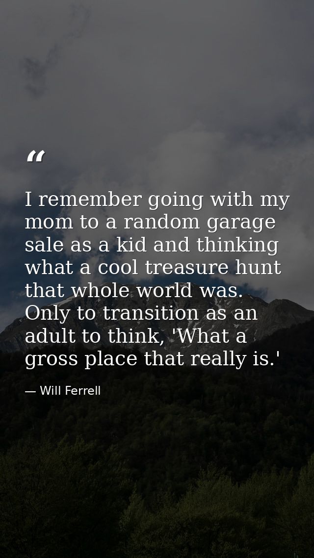 I remember going with my mom to a random garage sale as a kid and thinking what a cool treasure hunt that whole world wa — Will Ferrell