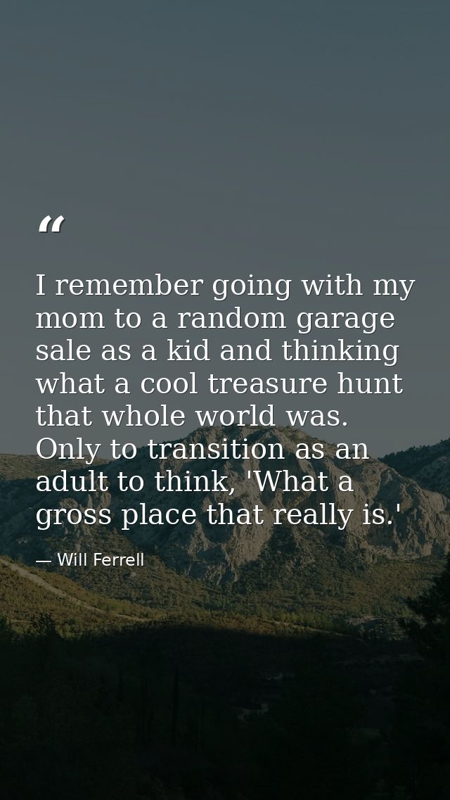I remember going with my mom to a random garage sale as a kid and thinking what a cool treasure hunt that whole world wa — Will Ferrell