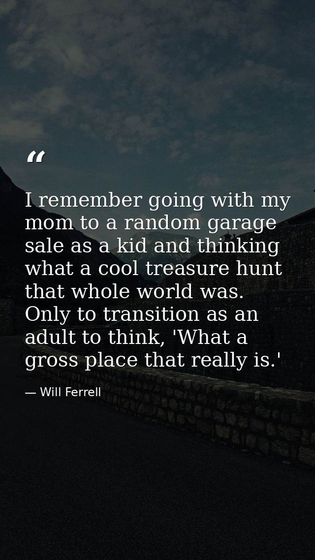 I remember going with my mom to a random garage sale as a kid and thinking what a cool treasure hunt that whole world wa — Will Ferrell