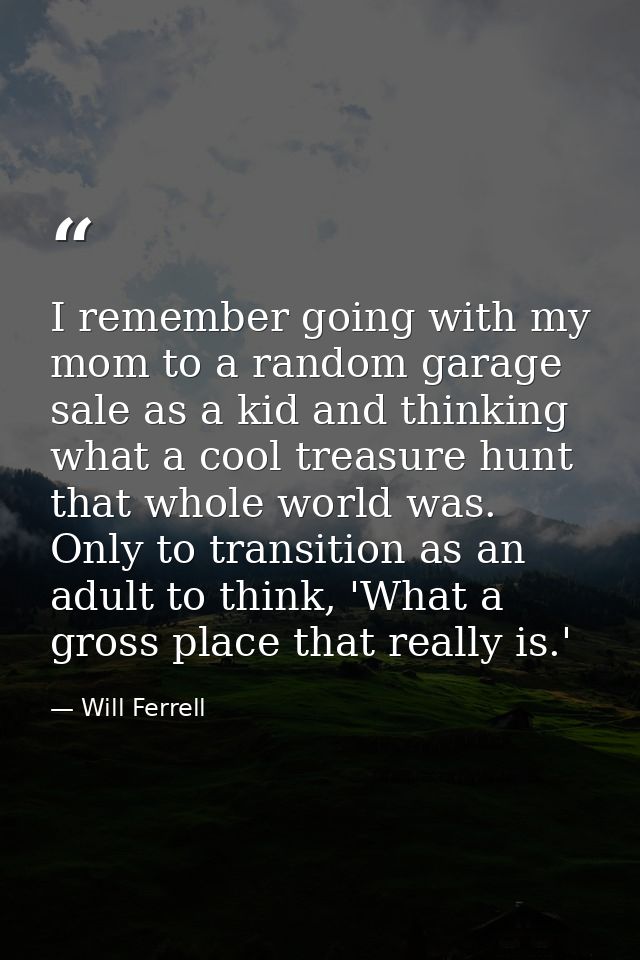 I remember going with my mom to a random garage sale as a kid and thinking what a cool treasure hunt that whole world wa — Will Ferrell