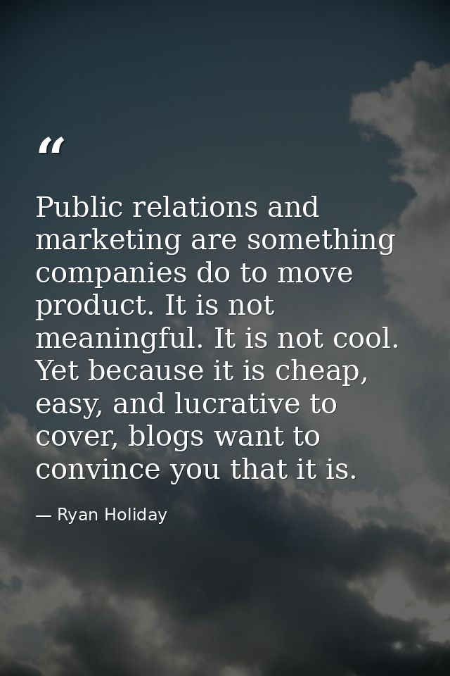 Public relations and marketing are something companies do to move product. It is not meaningful. It is not cool. Yet bec — Ryan Holiday