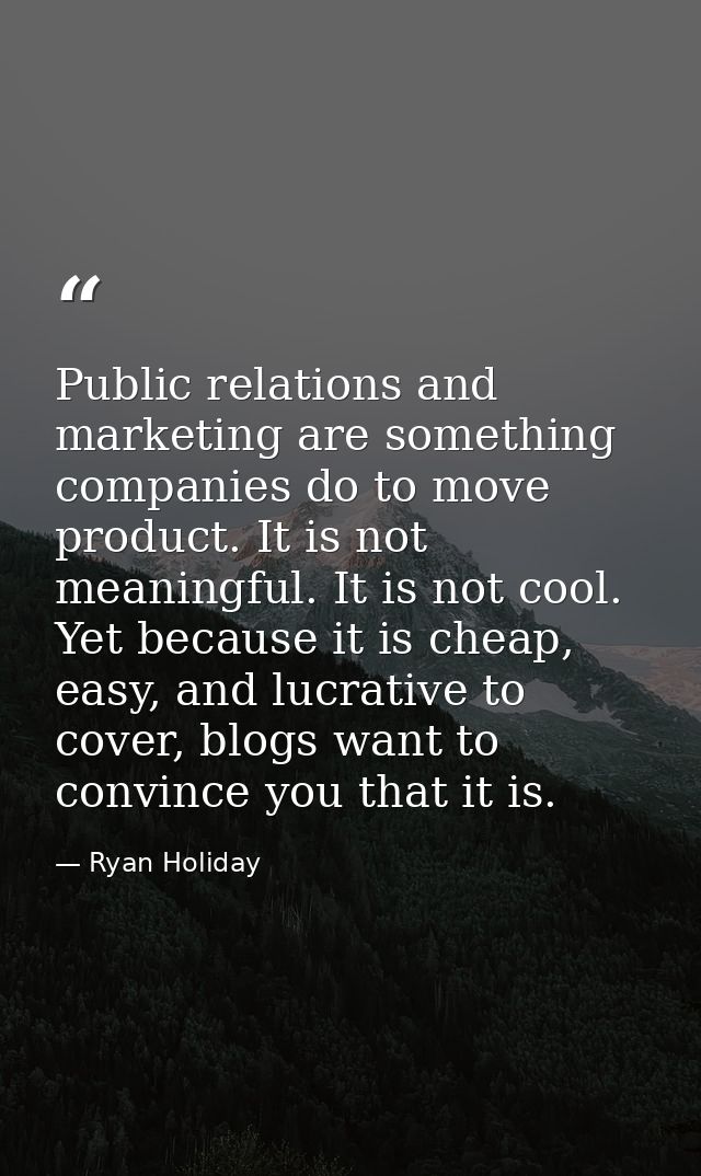 Public relations and marketing are something companies do to move product. It is not meaningful. It is not cool. Yet bec — Ryan Holiday
