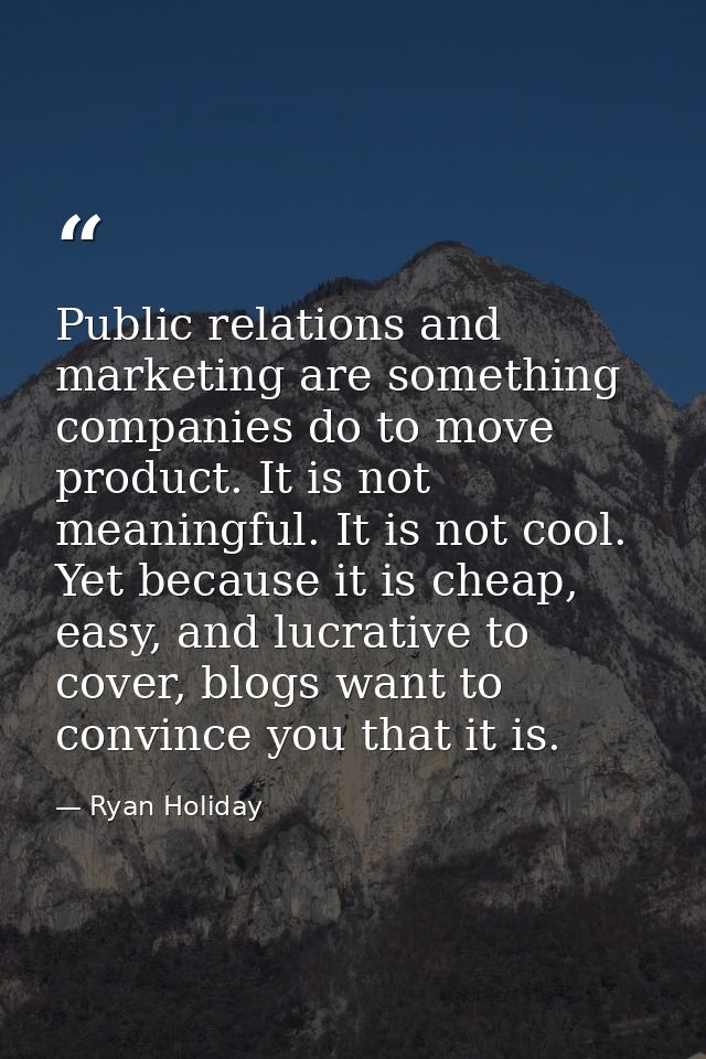 Public relations and marketing are something companies do to move product. It is not meaningful. It is not cool. Yet bec — Ryan Holiday