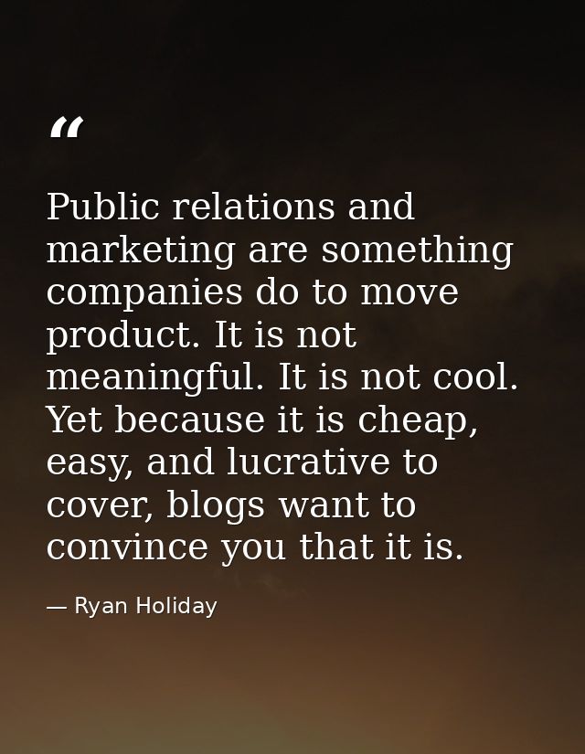 Public relations and marketing are something companies do to move product. It is not meaningful. It is not cool. Yet bec — Ryan Holiday