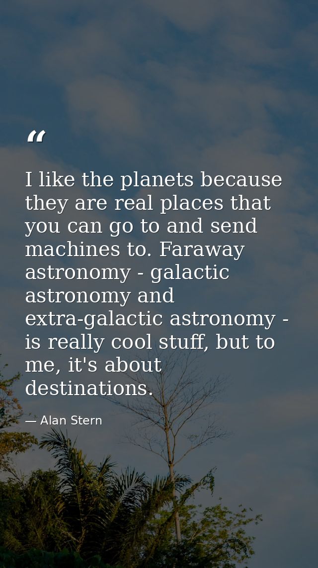 I like the planets because they are real places that you can go to and send machines to. Faraway astronomy - galactic as — Alan Stern