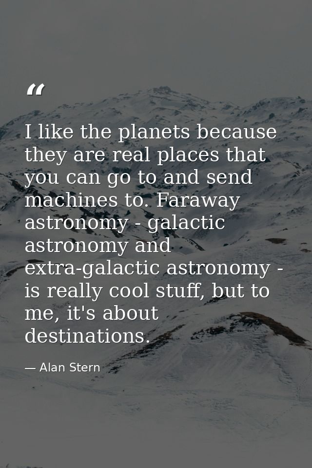 I like the planets because they are real places that you can go to and send machines to. Faraway astronomy - galactic as — Alan Stern