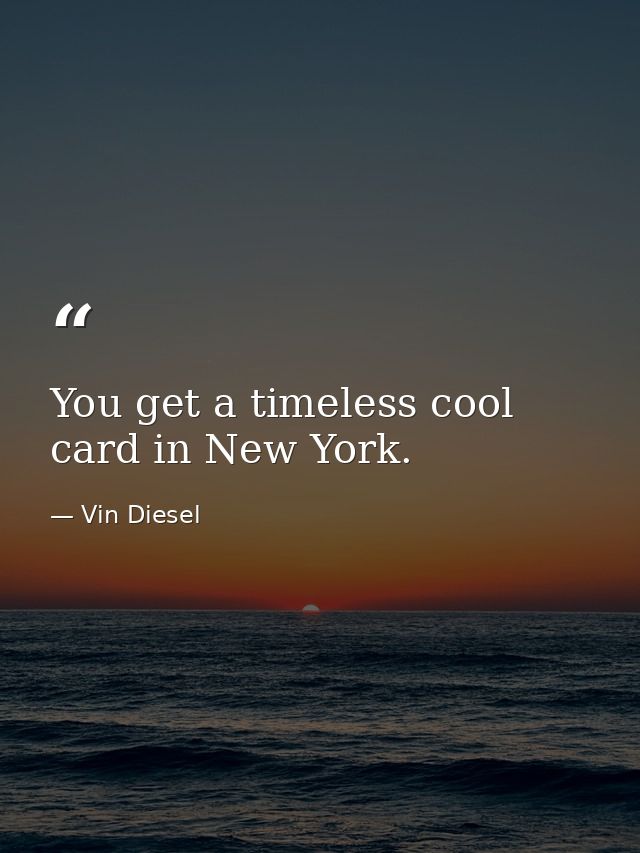 You get a timeless cool card in New York. — Vin Diesel