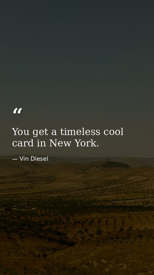 You get a timeless cool card in New York. — Vin Diesel