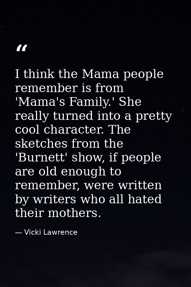 I think the Mama people remember is from 'Mama's Family.' She really turned into a pretty cool character. The sketches f — Vicki Lawrence