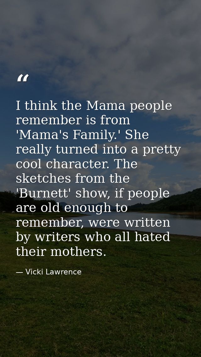 I think the Mama people remember is from 'Mama's Family.' She really turned into a pretty cool character. The sketches f — Vicki Lawrence