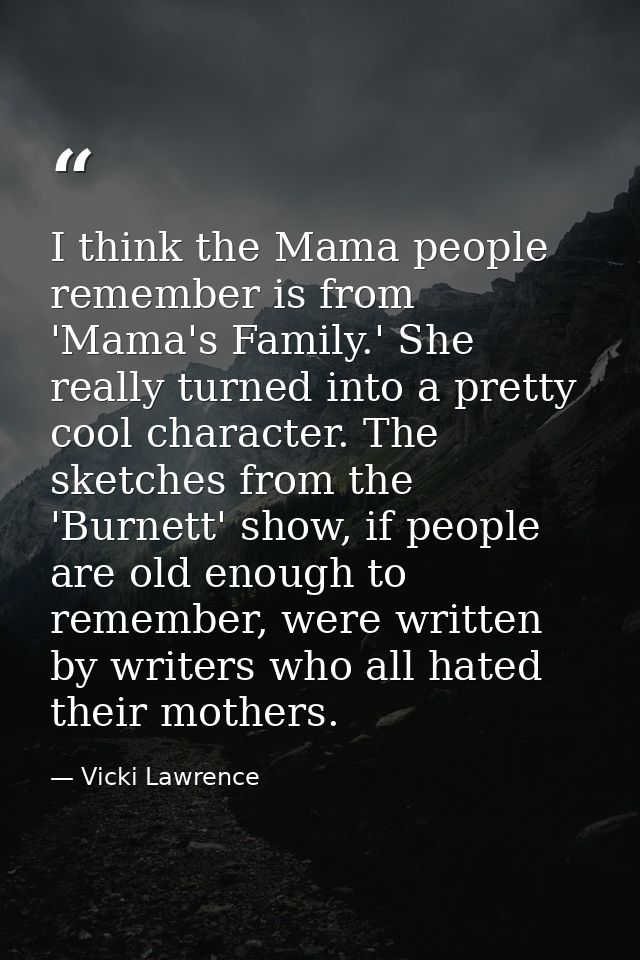 I think the Mama people remember is from 'Mama's Family.' She really turned into a pretty cool character. The sketches f — Vicki Lawrence