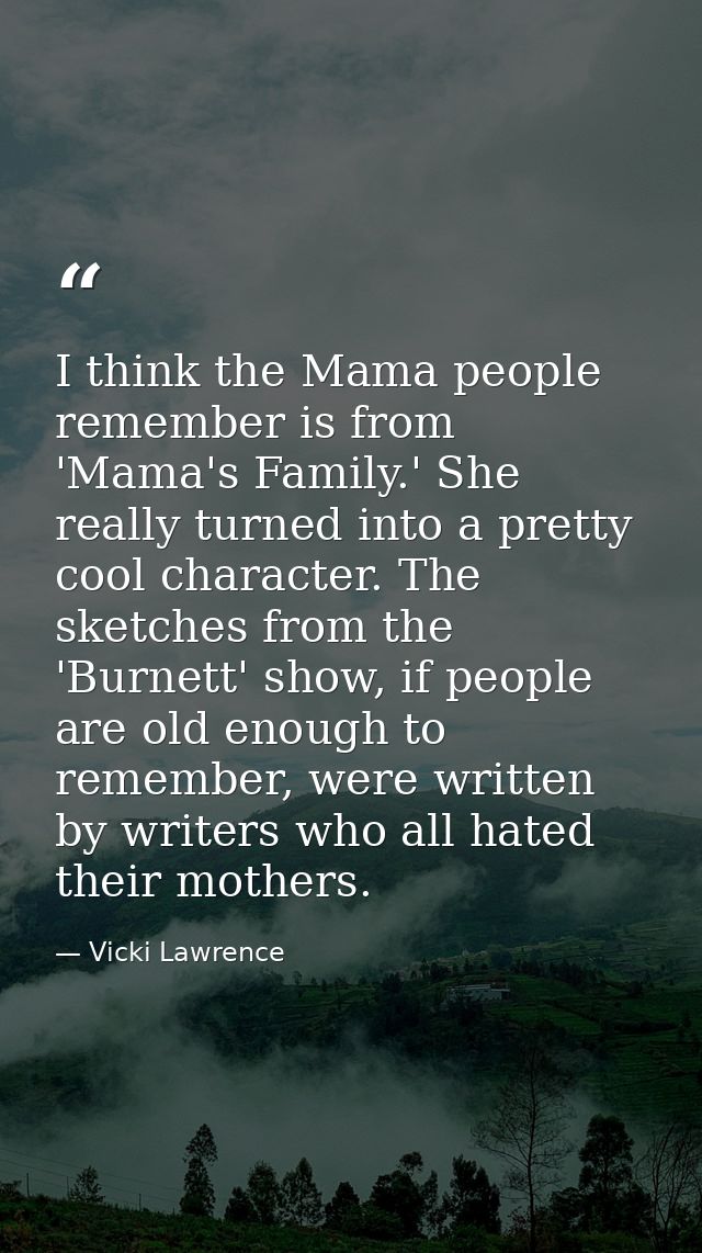 I think the Mama people remember is from 'Mama's Family.' She really turned into a pretty cool character. The sketches f — Vicki Lawrence