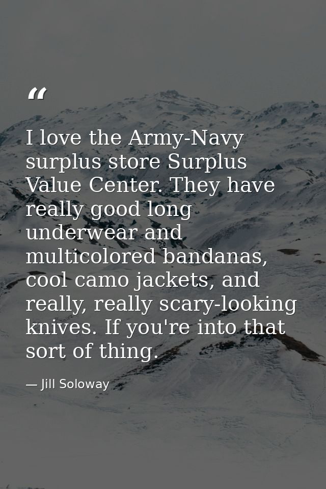 I love the Army-Navy surplus store Surplus Value Center. They have really good long underwear and multicolored bandanas, — Jill Soloway