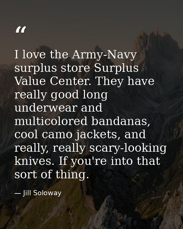I love the Army-Navy surplus store Surplus Value Center. They have really good long underwear and multicolored bandanas, — Jill Soloway