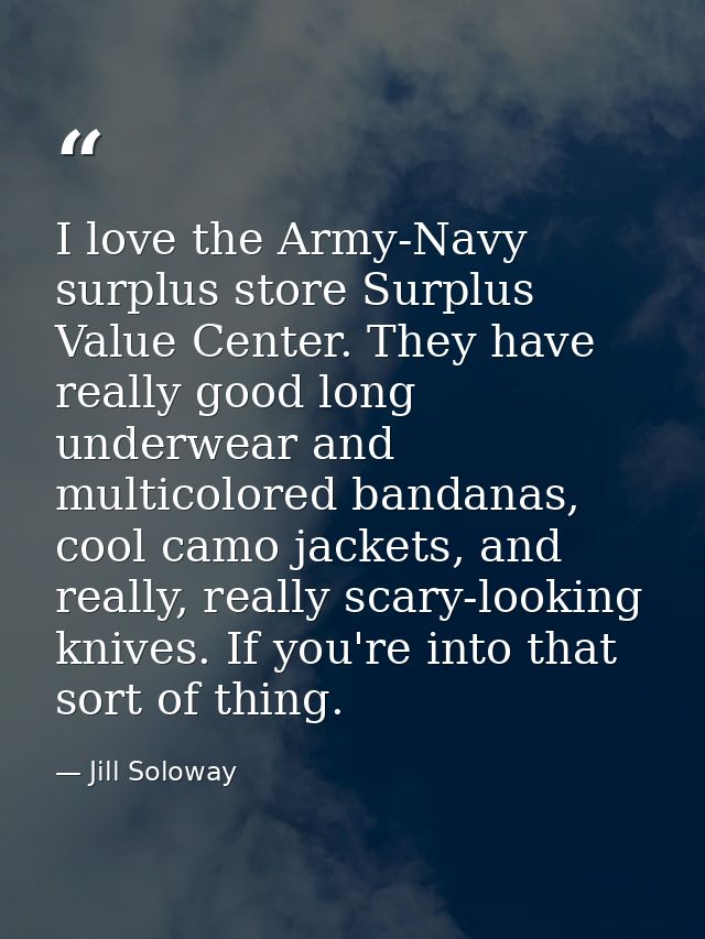 I love the Army-Navy surplus store Surplus Value Center. They have really good long underwear and multicolored bandanas, — Jill Soloway
