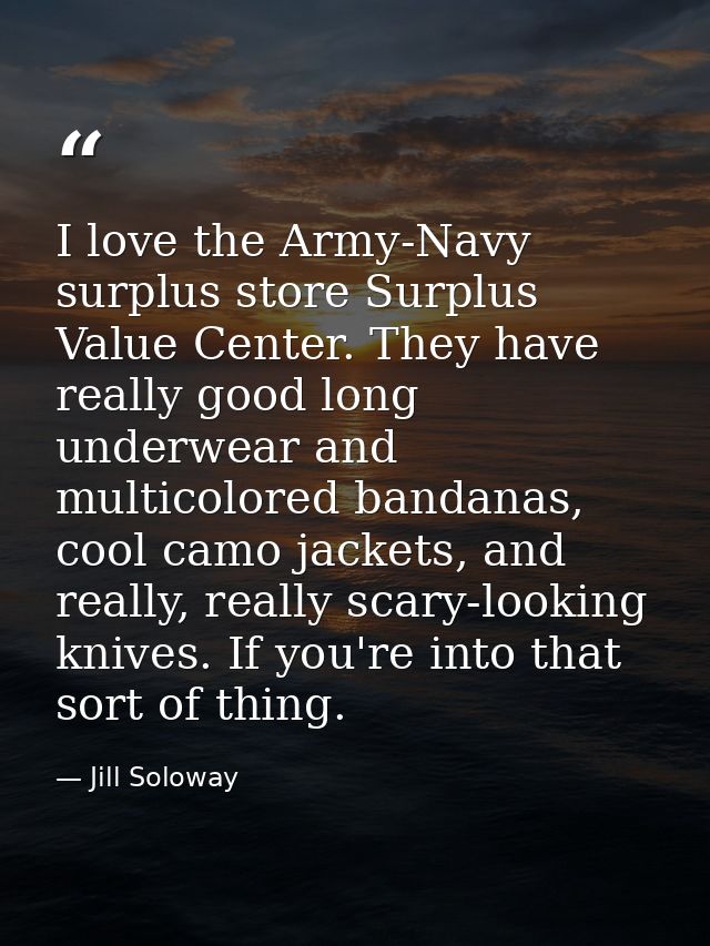 I love the Army-Navy surplus store Surplus Value Center. They have really good long underwear and multicolored bandanas, — Jill Soloway