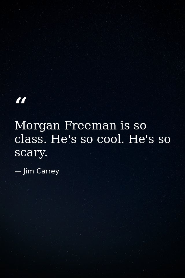 Morgan Freeman is so class. He's so cool. He's so scary. — Jim Carrey