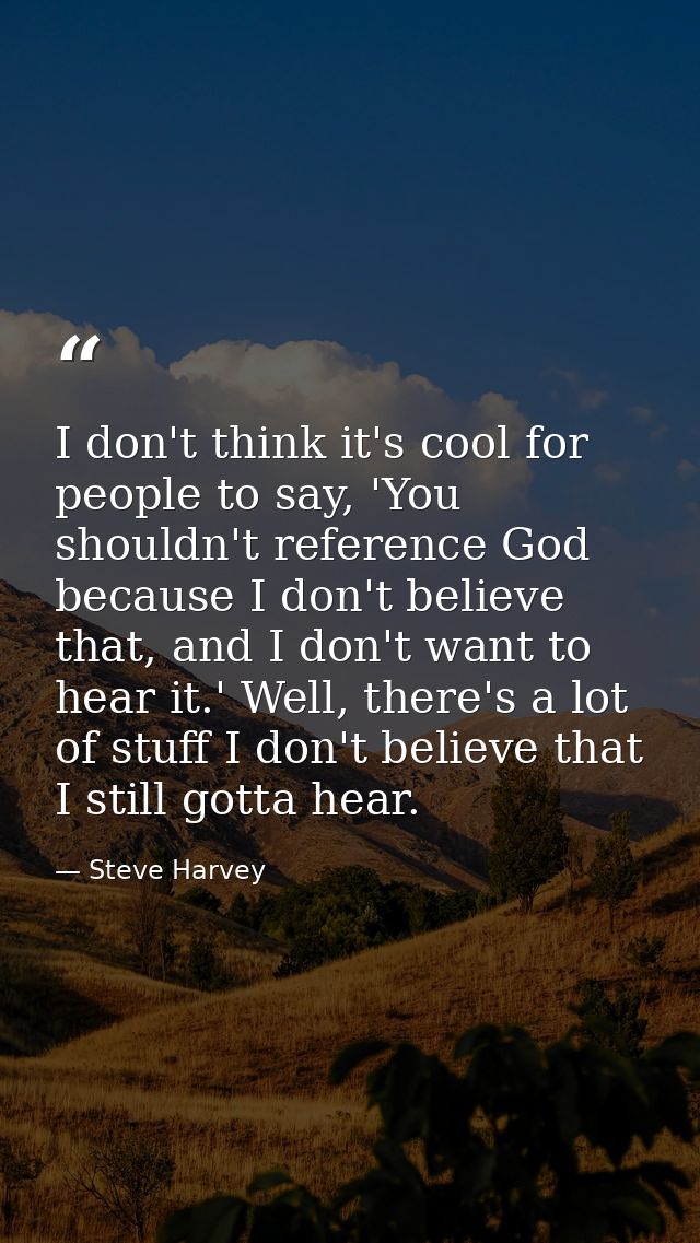 I don't think it's cool for people to say, 'You shouldn't reference God because I don't believe that, and I don't want t — Steve Harvey
