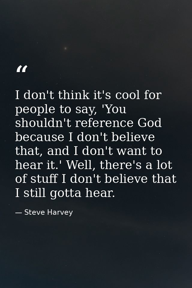 I don't think it's cool for people to say, 'You shouldn't reference God because I don't believe that, and I don't want t — Steve Harvey