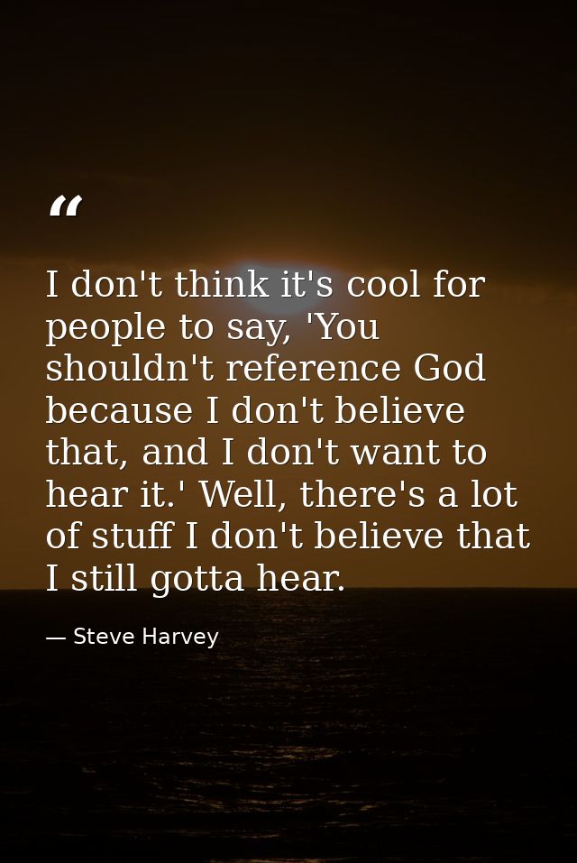 I don't think it's cool for people to say, 'You shouldn't reference God because I don't believe that, and I don't want t — Steve Harvey
