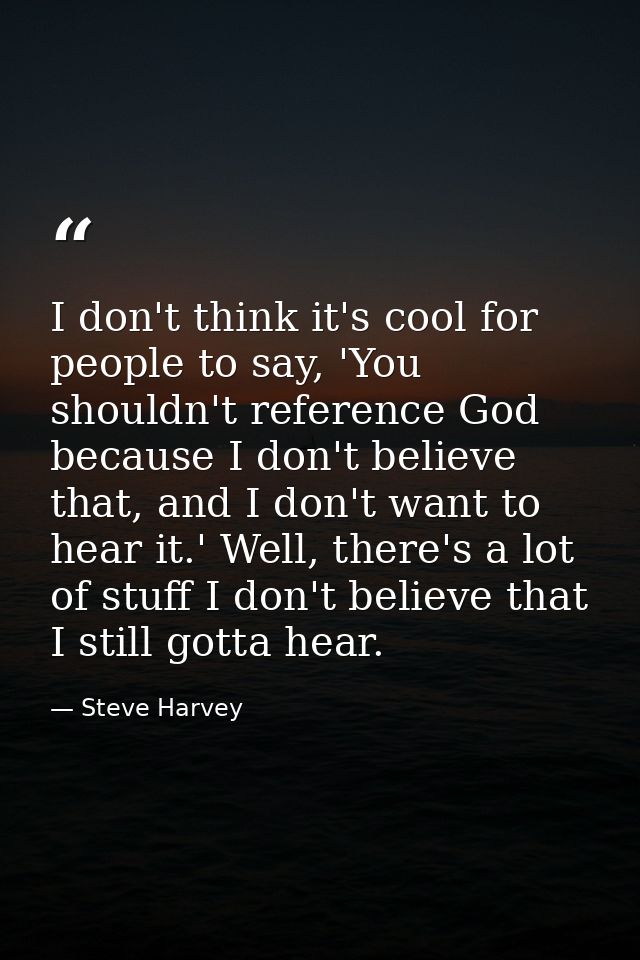 I don't think it's cool for people to say, 'You shouldn't reference God because I don't believe that, and I don't want t — Steve Harvey
