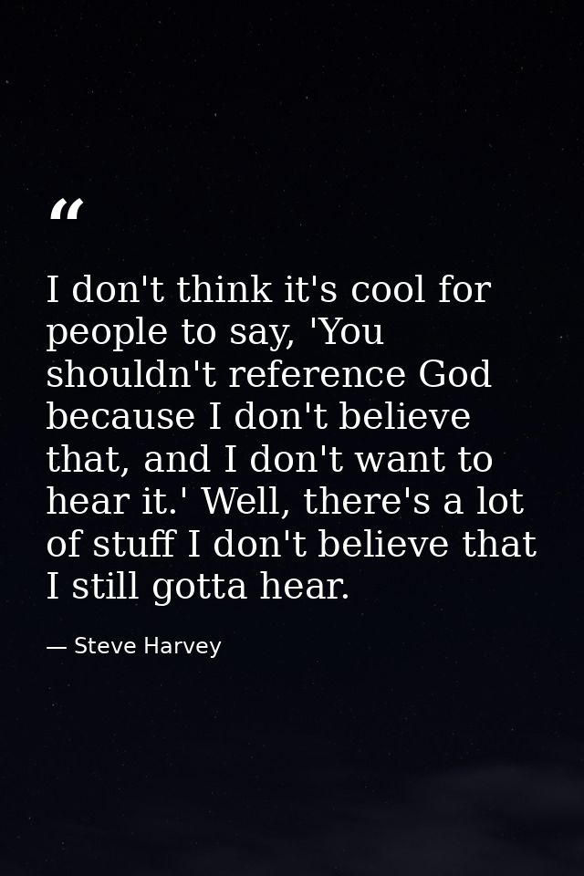 I don't think it's cool for people to say, 'You shouldn't reference God because I don't believe that, and I don't want t — Steve Harvey