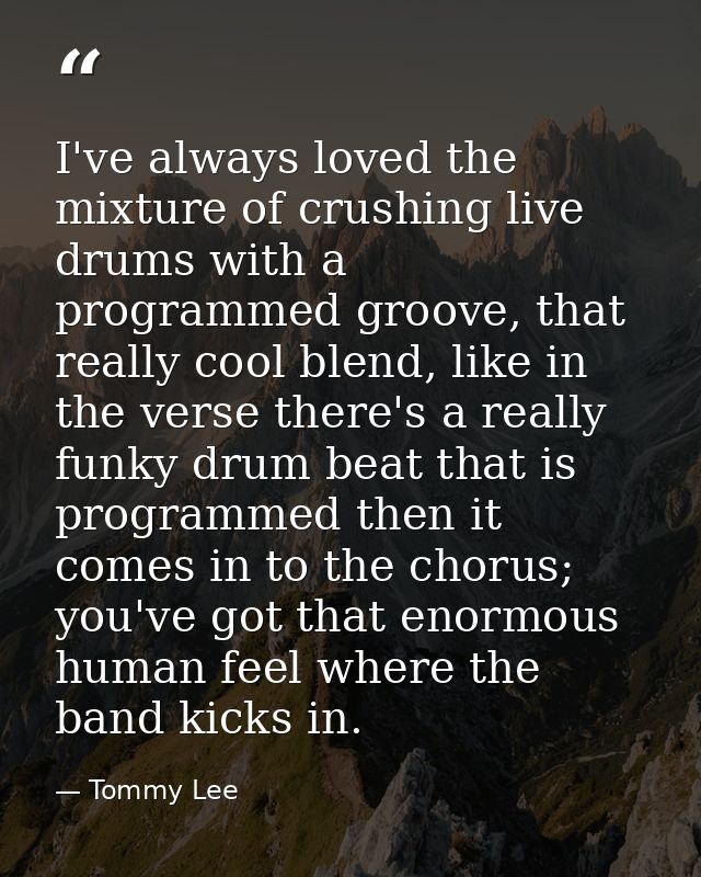 I've always loved the mixture of crushing live drums with a programmed groove, that really cool blend, like in the verse — Tommy Lee