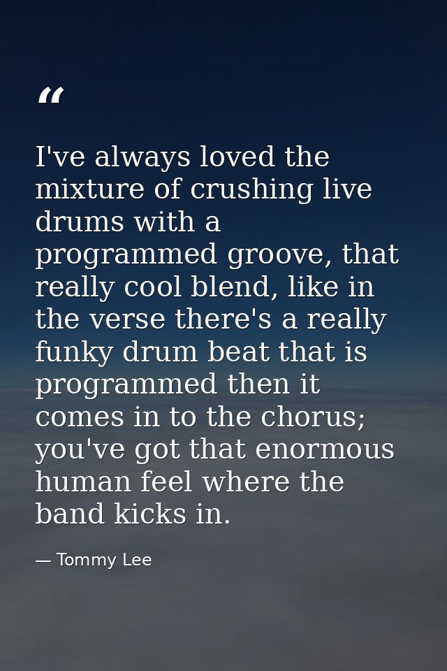 I've always loved the mixture of crushing live drums with a programmed groove, that really cool blend, like in the verse — Tommy Lee