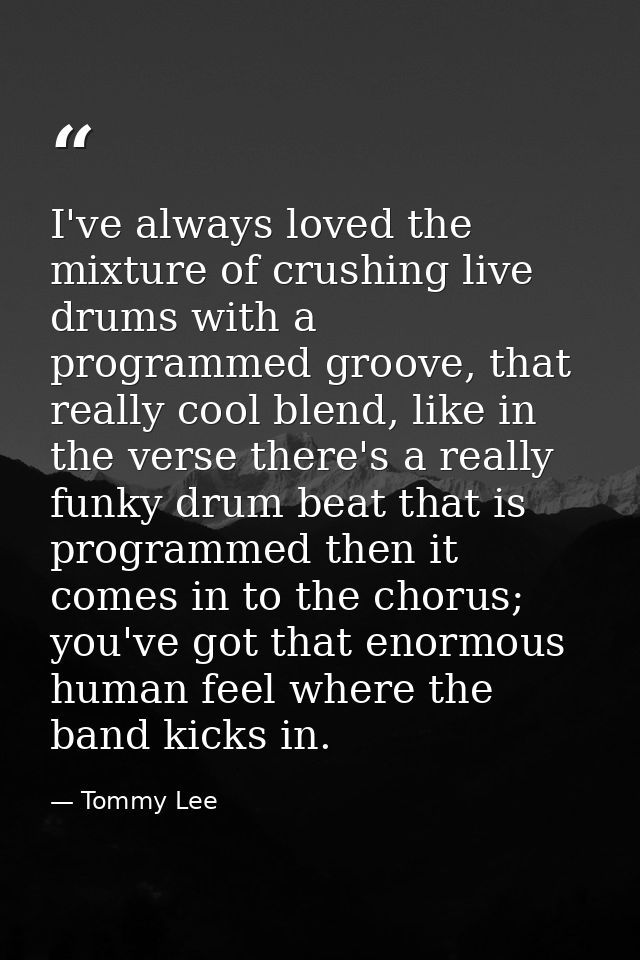 I've always loved the mixture of crushing live drums with a programmed groove, that really cool blend, like in the verse — Tommy Lee