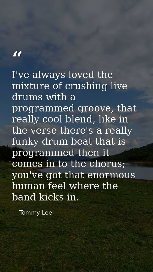 I've always loved the mixture of crushing live drums with a programmed groove, that really cool blend, like in the verse — Tommy Lee